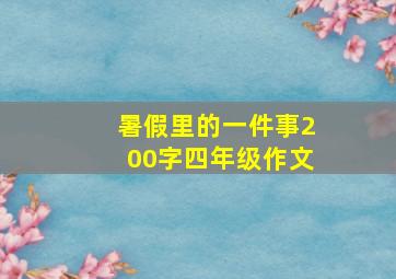 暑假里的一件事200字四年级作文