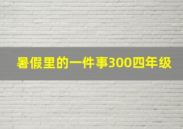 暑假里的一件事300四年级