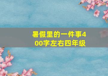 暑假里的一件事400字左右四年级