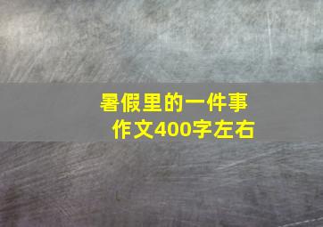 暑假里的一件事作文400字左右