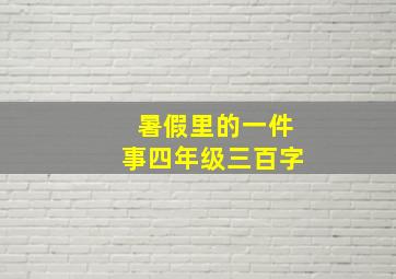 暑假里的一件事四年级三百字