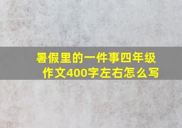 暑假里的一件事四年级作文400字左右怎么写