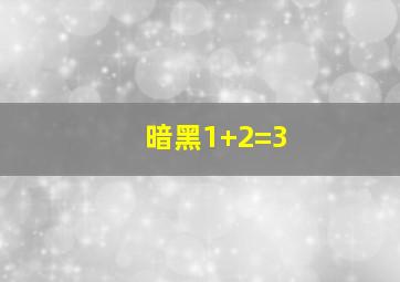 暗黑1+2=3