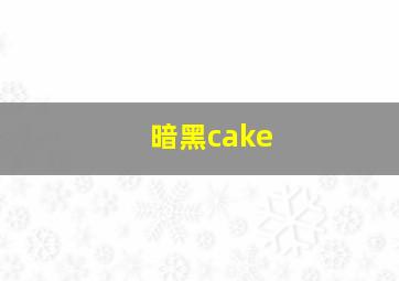 暗黑cake