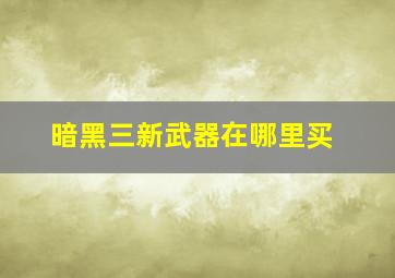 暗黑三新武器在哪里买