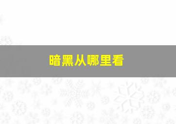 暗黑从哪里看