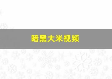 暗黑大米视频