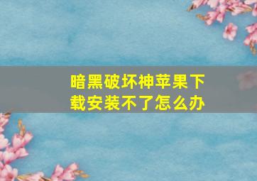 暗黑破坏神苹果下载安装不了怎么办