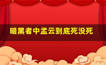 暗黑者中孟云到底死没死