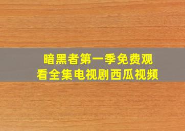 暗黑者第一季免费观看全集电视剧西瓜视频