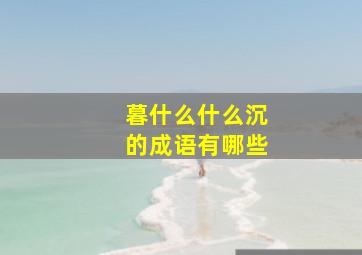 暮什么什么沉的成语有哪些