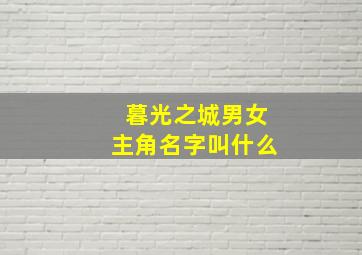 暮光之城男女主角名字叫什么