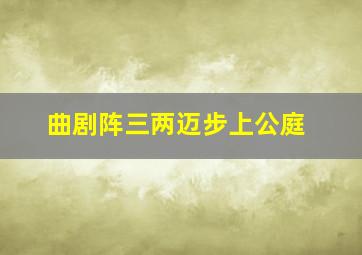 曲剧阵三两迈步上公庭