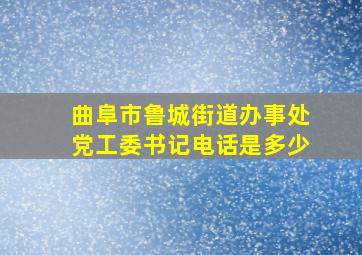 曲阜市鲁城街道办事处党工委书记电话是多少