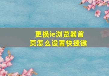 更换ie浏览器首页怎么设置快捷键