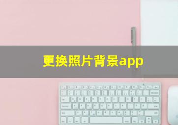 更换照片背景app