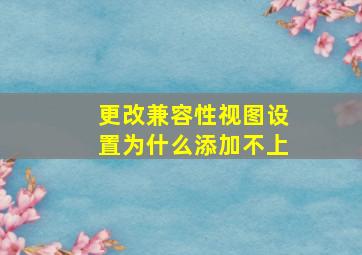 更改兼容性视图设置为什么添加不上