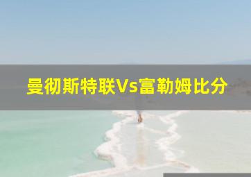 曼彻斯特联Vs富勒姆比分