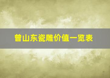 曾山东瓷雕价值一览表