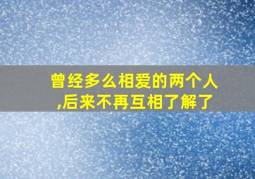 曾经多么相爱的两个人,后来不再互相了解了