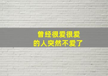 曾经很爱很爱的人突然不爱了