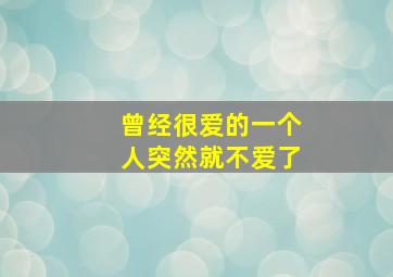 曾经很爱的一个人突然就不爱了