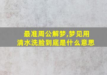 最准周公解梦,梦见用清水洗脸到底是什么意思