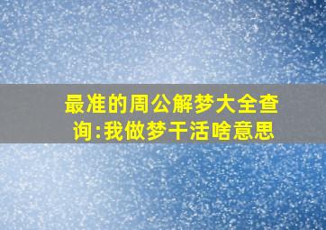 最准的周公解梦大全查询:我做梦干活啥意思