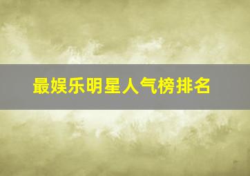 最娱乐明星人气榜排名