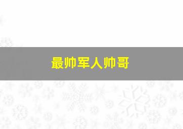 最帅军人帅哥