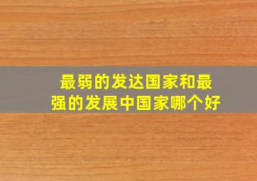 最弱的发达国家和最强的发展中国家哪个好