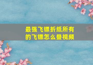 最强飞镖折纸所有的飞镖怎么叠视频