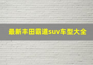 最新丰田霸道suv车型大全