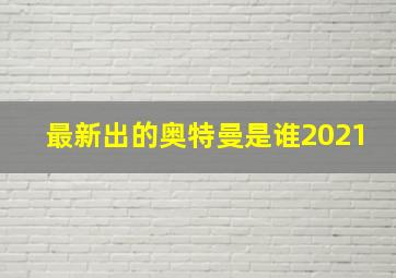 最新出的奥特曼是谁2021