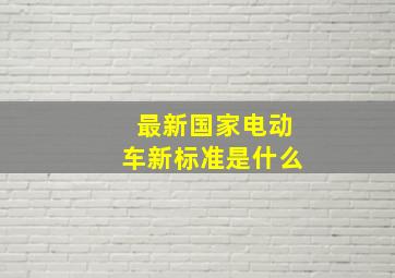 最新国家电动车新标准是什么