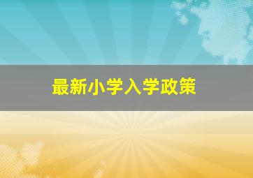 最新小学入学政策