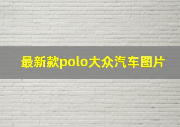 最新款polo大众汽车图片