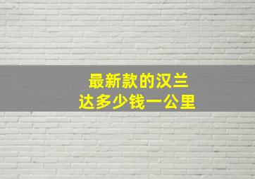 最新款的汉兰达多少钱一公里