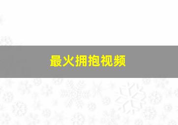 最火拥抱视频