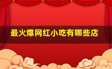 最火爆网红小吃有哪些店