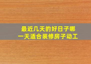 最近几天的好日子哪一天适合装修房子动工