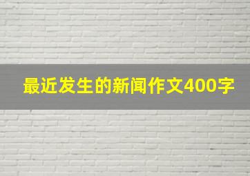 最近发生的新闻作文400字