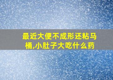 最近大便不成形还粘马桶,小肚子大吃什么药