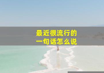 最近很流行的一句话怎么说