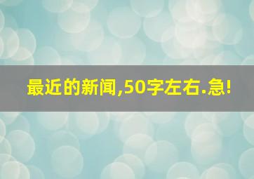 最近的新闻,50字左右.急!