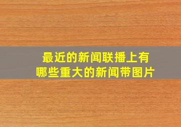 最近的新闻联播上有哪些重大的新闻带图片