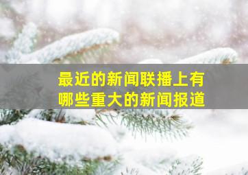 最近的新闻联播上有哪些重大的新闻报道