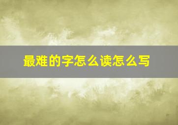 最难的字怎么读怎么写