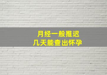 月经一般推迟几天能查出怀孕