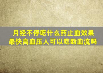 月经不停吃什么药止血效果最快高血压人可以吃断血流吗